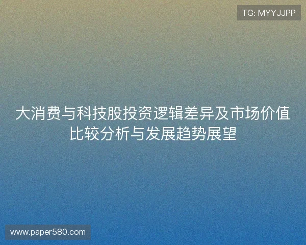 大消费与科技股投资逻辑差异及市场价值比较分析与发展趋势展望 大消费与科技股投资逻辑差异及市场价值比较分析与发展趋势展望